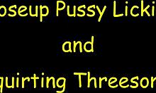 I watch closeup pussy licking and squirting in this intense threesome