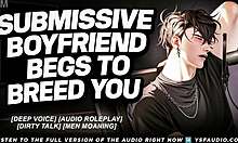Submissive boyfriend pleads desperately to breed your fertile pussy in deep voice asmr